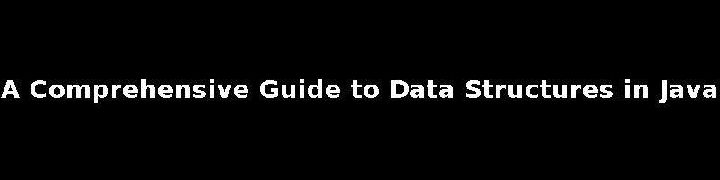 A Comprehensive Guide to Data Structures in Java